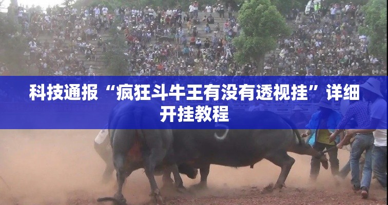 科技通报“疯狂斗牛王有没有透视挂	”详细开挂教程