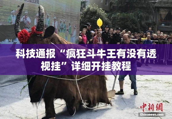 科技通报“疯狂斗牛王有没有透视挂	”详细开挂教程