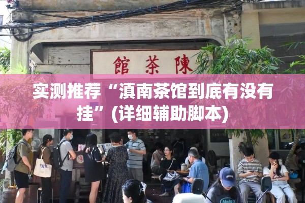 实测推荐“滇南茶馆到底有没有挂	”(详细辅助脚本)