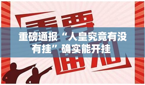 重磅通报“人皇究竟有没有挂	”确实能开挂 