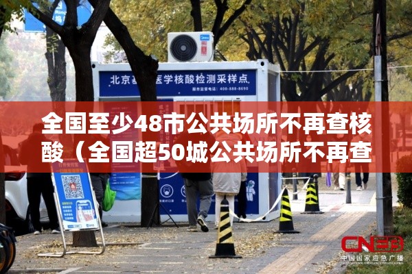 全国至少48市公共场所不再查核酸(全国超50城公共场所不再查验核酸) 全国至少48市公共场所不再查核酸(全国超50城公共场所不再查验核酸)