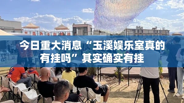 今日重大消息“玉溪娱乐室真的有挂吗”其实确实有挂