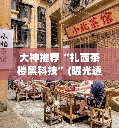 大神推荐“扎西茶楼黑科技”(曝光透视猫腻)
