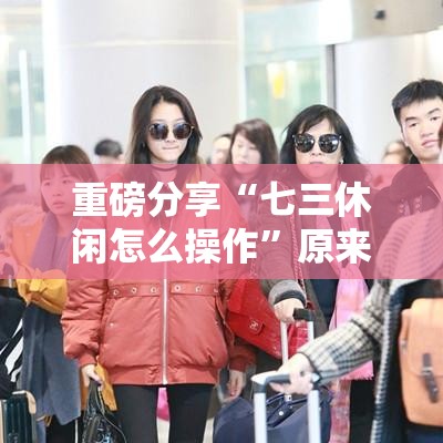 重磅分享“七三休闲怎么操作	”原来是真的有