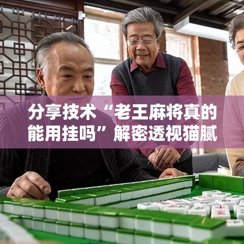 分享技术“老王麻将真的能用挂吗	”解密透视猫腻