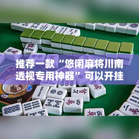 推荐一款“悠闲麻将川南透视专用神器”可以开挂软件