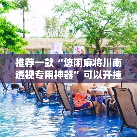 推荐一款“悠闲麻将川南透视专用神器”可以开挂软件