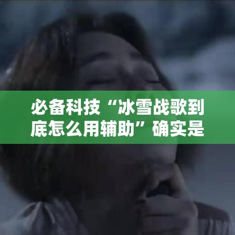 必备科技“冰雪战歌到底怎么用辅助	”确实是有挂的