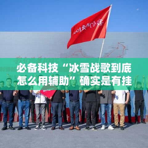 必备科技“冰雪战歌到底怎么用辅助”确实是有挂的