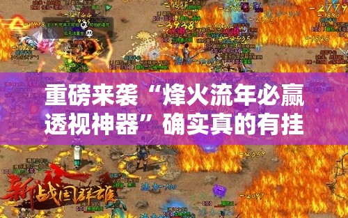 重磅来袭“烽火流年必赢透视神器”确实真的有挂