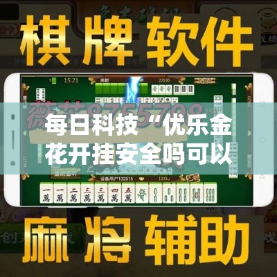 每日科技“优乐金花开挂安全吗可以辅助