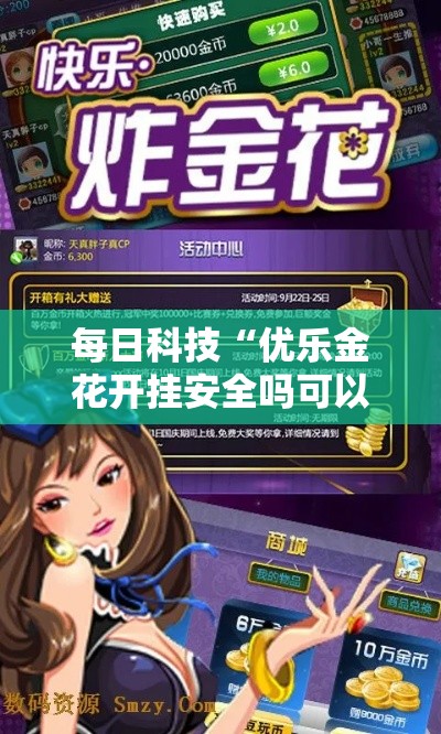 每日科技“优乐金花开挂安全吗可以辅助