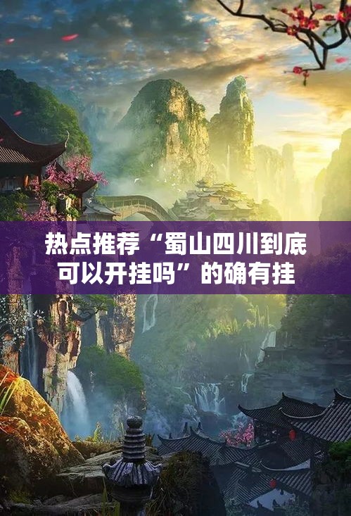 热点推荐“蜀山四川到底可以开挂吗”的确有挂