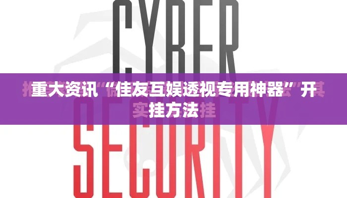 重大资讯“佳友互娱透视专用神器”开挂方法