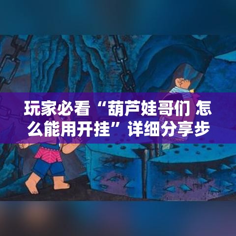 玩家必看“葫芦娃哥们 怎么能用开挂	”详细分享步骤