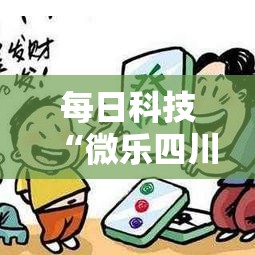 每日科技“微乐四川麻将到底有没有透视”专业师傅带你了解