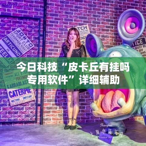 今日科技“皮卡丘有挂吗专用软件”详细辅助