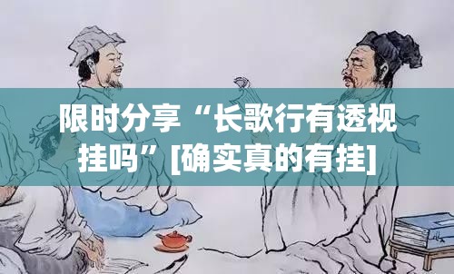 限时分享“长歌行有透视挂吗”[确实真的有挂]