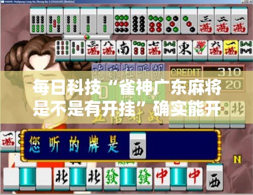 每日科技“雀神广东麻将是不是有开挂”确实能开挂 