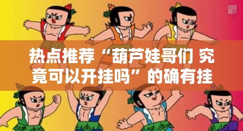 热点推荐“葫芦娃哥们 究竟可以开挂吗”的确有挂