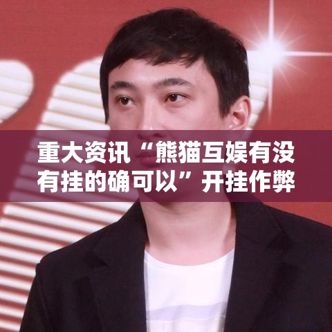 重大资讯“熊猫互娱有没有挂的确可以”开挂作弊
