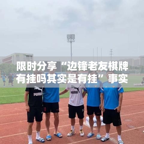 限时分享“边锋老友棋牌有挂吗其实是有挂	”事实上确实有挂