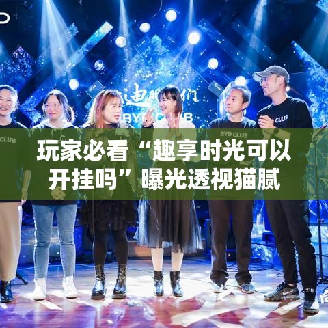 玩家必看“趣享时光可以开挂吗”曝光透视猫腻