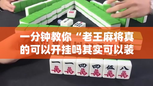 一分钟教你“老王麻将真的可以开挂吗其实可以装挂 一分钟教你“老王麻将真的可以开挂吗其实可以装挂
