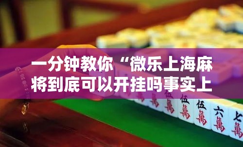 一分钟教你“微乐上海麻将到底可以开挂吗事实上确实有挂 一分钟教你“微乐上海麻将到底可以开挂吗事实上确实有挂