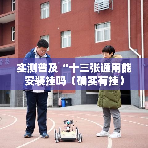 实测普及“十三张通用能安装挂吗(确实有挂) 实测普及“十三张通用能安装挂吗(确实有挂)