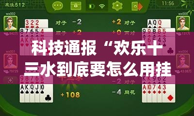 科技通报“欢乐十三水到底要怎么用挂(原来确实是有挂) 科技通报“欢乐十三水到底要怎么用挂(原来确实是有挂)