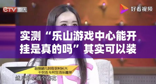 实测“乐山游戏中心能开挂是真的吗”其实可以装挂