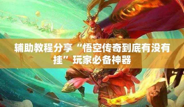 辅助教程分享“悟空传奇到底有没有挂”玩家必备神器