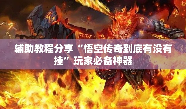 辅助教程分享“悟空传奇到底有没有挂	”玩家必备神器