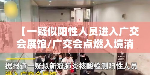 【一疑似阳性人员进入广交会展馆/广交会点燃入境消费新热潮】 【一疑似阳性人员进入广交会展馆/广交会点燃入境消费新热潮】