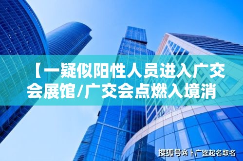 【一疑似阳性人员进入广交会展馆/广交会点燃入境消费新热潮】 【一疑似阳性人员进入广交会展馆/广交会点燃入境消费新热潮】