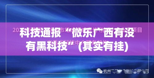 科技通报“微乐广西有没有黑科技”(其实有挂)