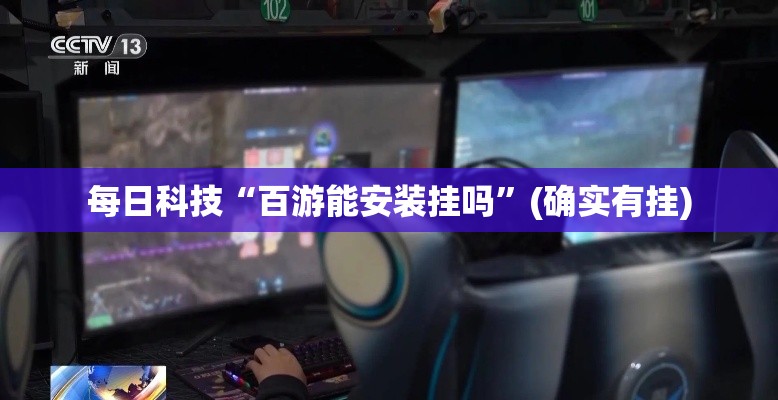 每日科技“百游能安装挂吗	”(确实有挂)