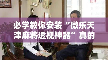 必学教你安装“微乐天津麻将透视神器”真的有挂