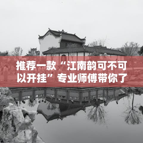 推荐一款“江南韵可不可以开挂”专业师傅带你了解