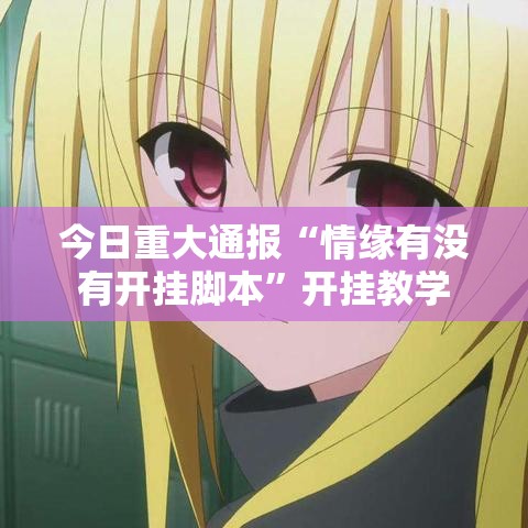 今日重大通报“情缘有没有开挂脚本	”开挂教学