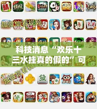 科技消息“欢乐十三水挂真的假的”可以开挂软件