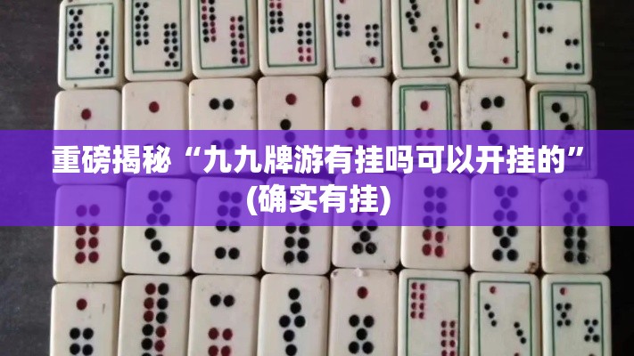 重磅揭秘“九九牌游有挂吗可以开挂的”(确实有挂)