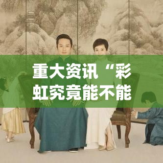 重大资讯“彩虹究竟能不能开挂”[确实真的有挂]