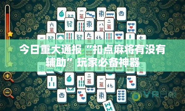 今日重大通报“扣点麻将有没有辅助”玩家必备神器
