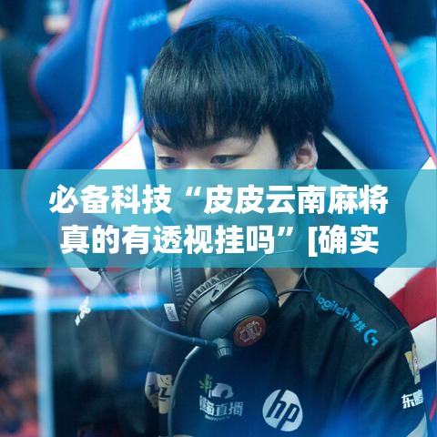 必备科技“皮皮云南麻将真的有透视挂吗”[确实真的有挂]