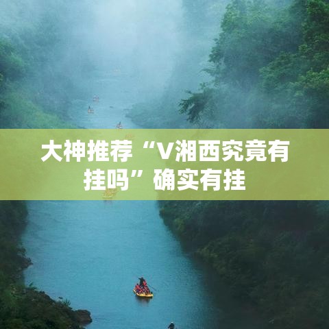 大神推荐“V湘西究竟有挂吗	”确实有挂