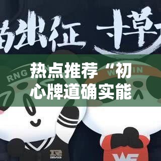热点推荐“初心牌道确实能开挂”可以透视