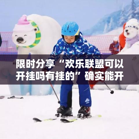限时分享“欢乐联盟可以开挂吗有挂的	”确实能开挂 