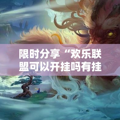 限时分享“欢乐联盟可以开挂吗有挂的”确实能开挂 